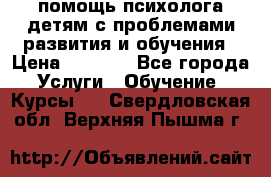 помощь психолога детям с проблемами развития и обучения › Цена ­ 1 000 - Все города Услуги » Обучение. Курсы   . Свердловская обл.,Верхняя Пышма г.